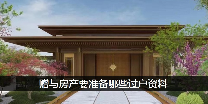 赠与房产要准备哪些过户资料
