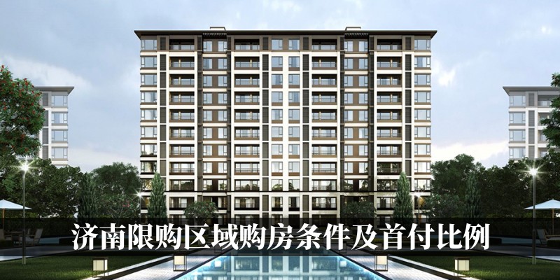 济南限购区域购房条件及首付比例