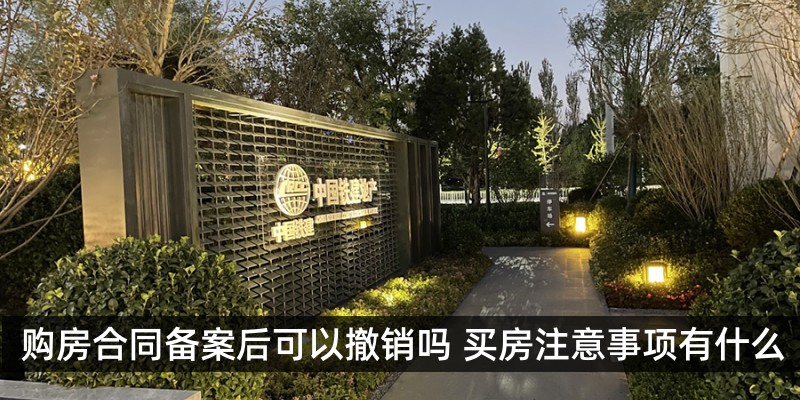 购房合同备案后可以撤销吗 买房注意事项有什么