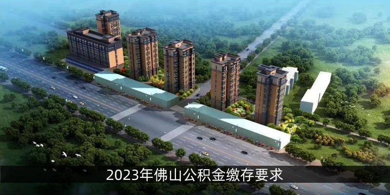 2023年佛山公积金缴存要求