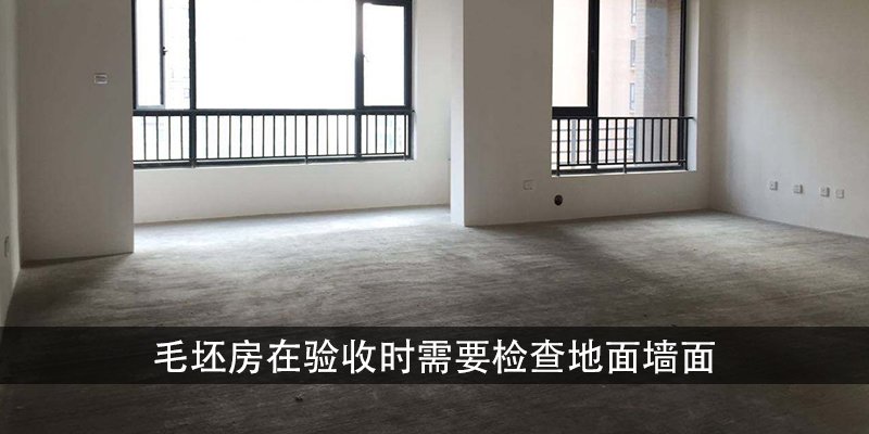 毛坯房在验收时需要检查地面墙面