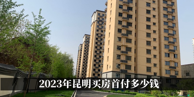 2023年昆明买房首付多少钱