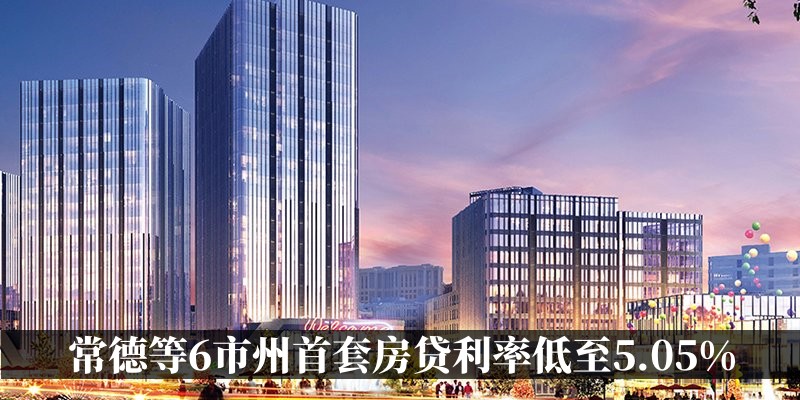 常德等6市州首套房贷利率低至5.05%
