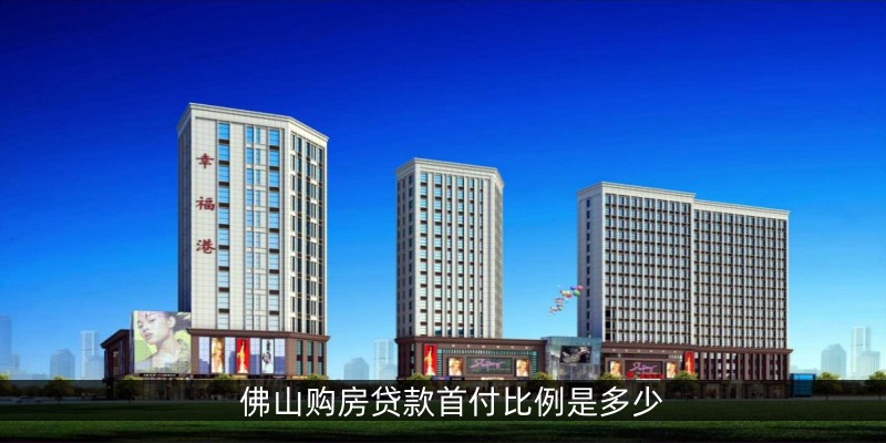 佛山购房贷款首付比例是多少