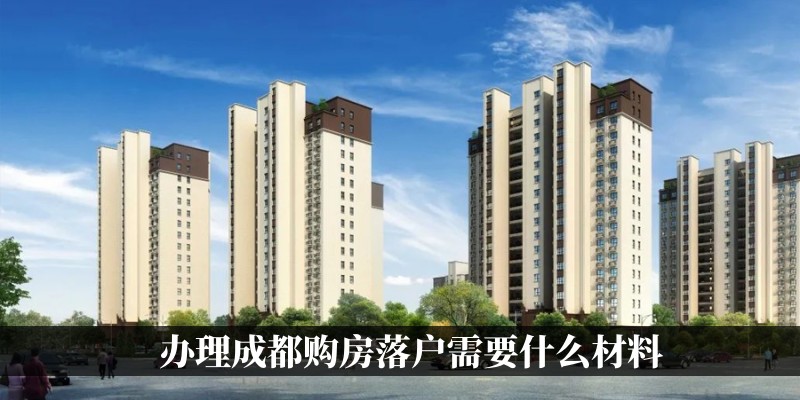 办理成都购房落户需要什么材料