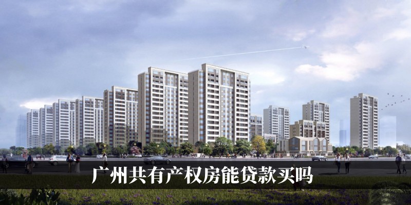广州共有产权房能贷款买吗