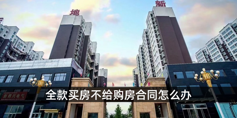 全款买房不给购房合同怎么办