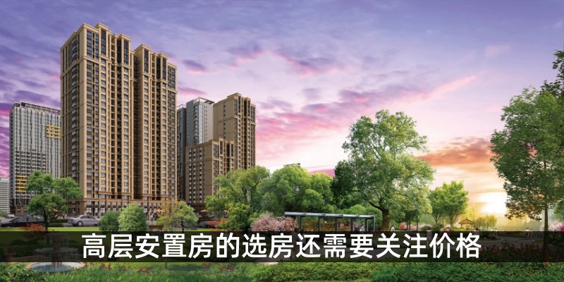 高层安置房的选房还需要关注价格
