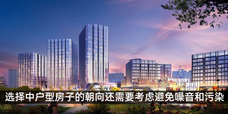选择中户型房子的朝向还需要考虑避免噪音和污染