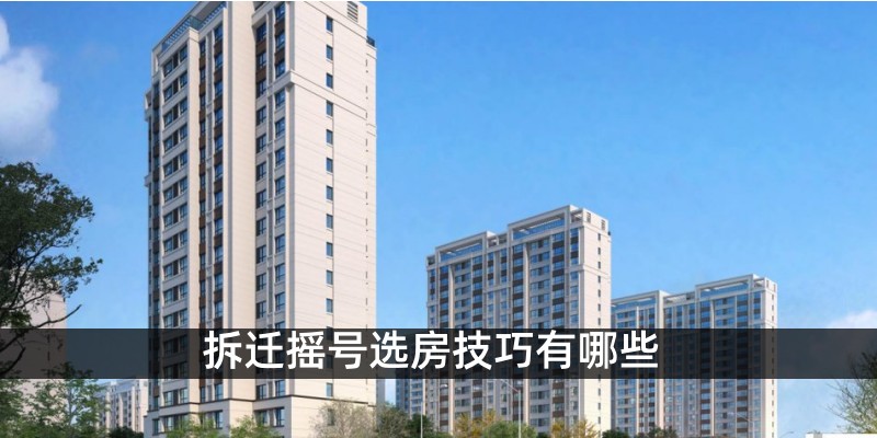 拆迁摇号选房技巧有哪些