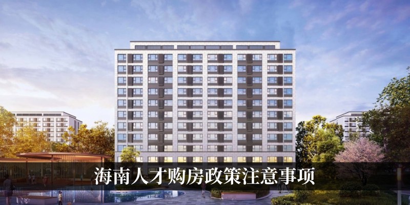 海南人才购房政策注意事项