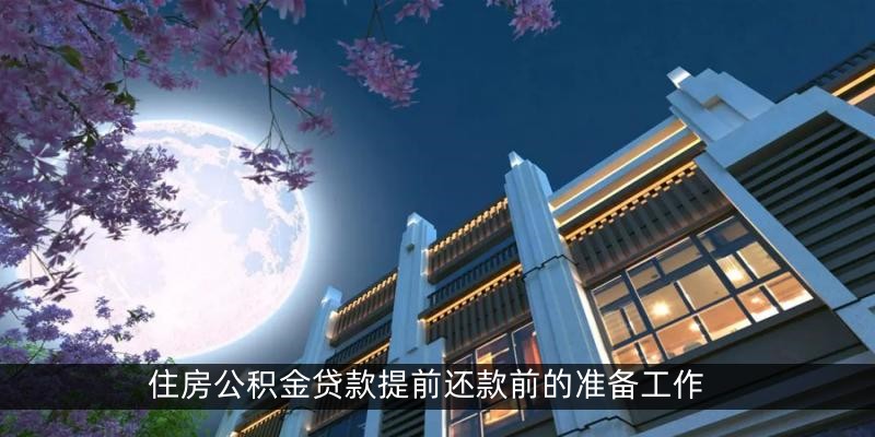 住房公积金贷款提前还款前的准备工作