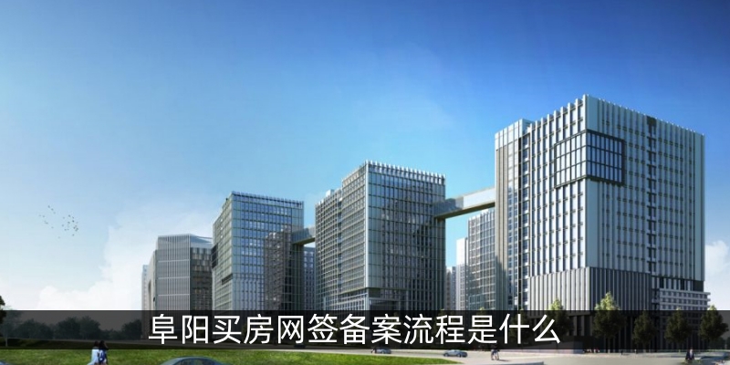 阜阳买房网签备案流程是什么