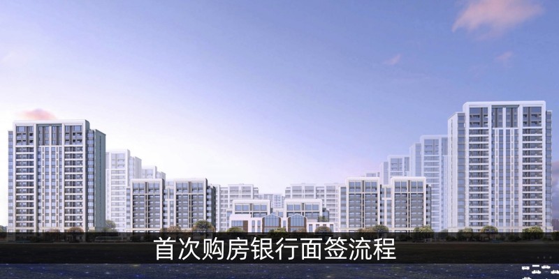 首次购房银行面签流程