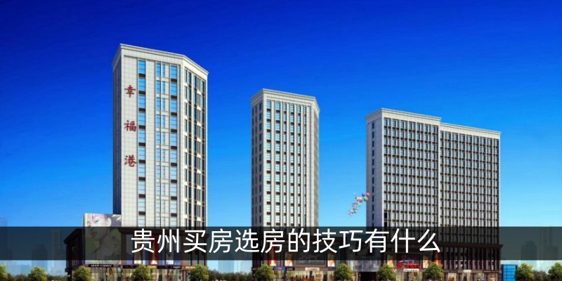 贵州买房选房的技巧有什么