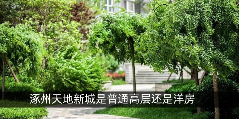 涿州天地新城是普通高层还是洋房