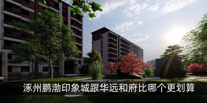 涿州鹏渤印象城跟华远和府比哪个更划算