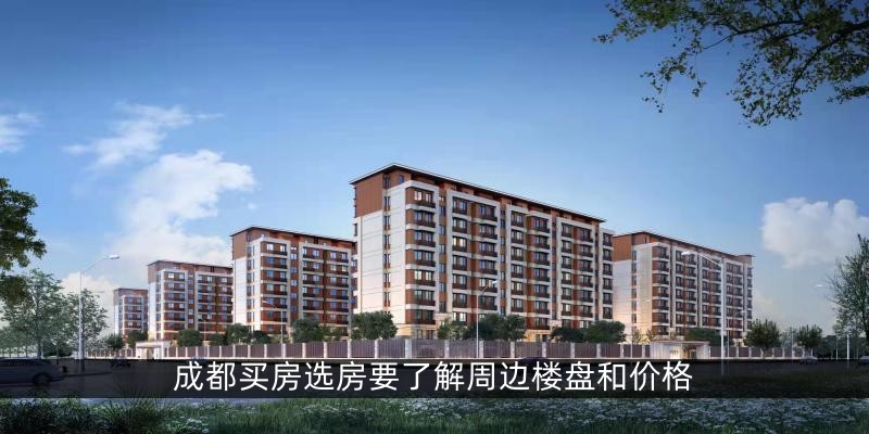 成都买房选房要了解周边楼盘和价格