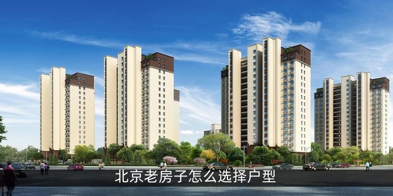 北京老房子怎么选择户型