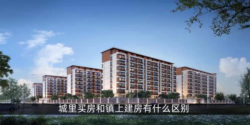 城里买房和镇上建房有什么区别