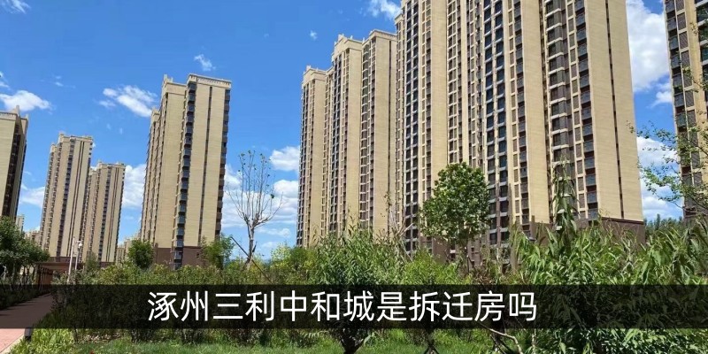 涿州三利中和城是拆迁房吗