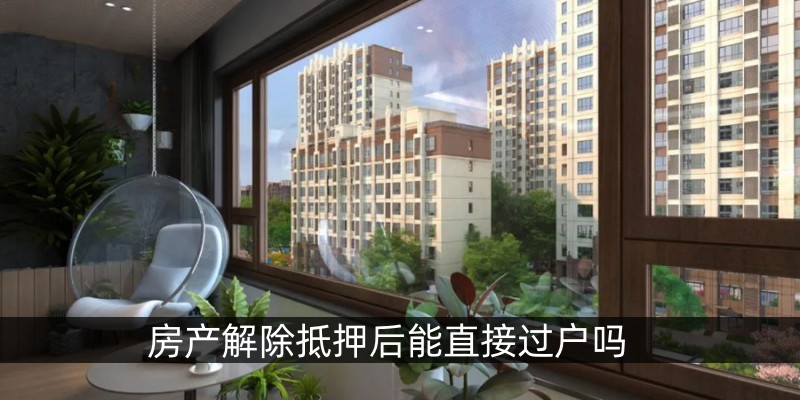 房产解除抵押后能直接过户吗