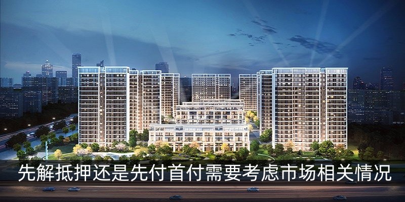 先解抵押还是先付首付需要考虑市场相关情况