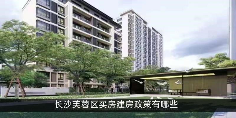 长沙芙蓉区买房建房政策有哪些