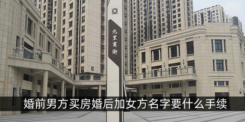 婚前男方买房婚后加女方名字要什么手续