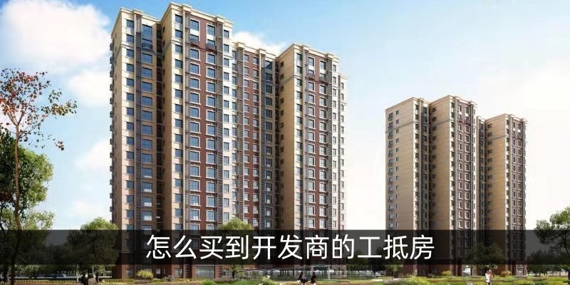 怎么买到开发商的工抵房