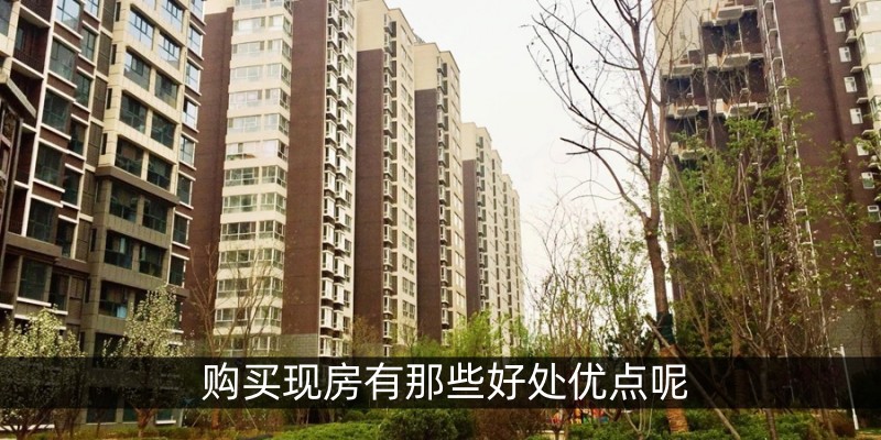 购买现房有那些好处优点呢