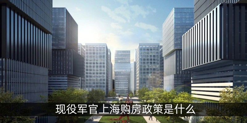 现役军官上海购房政策是什么