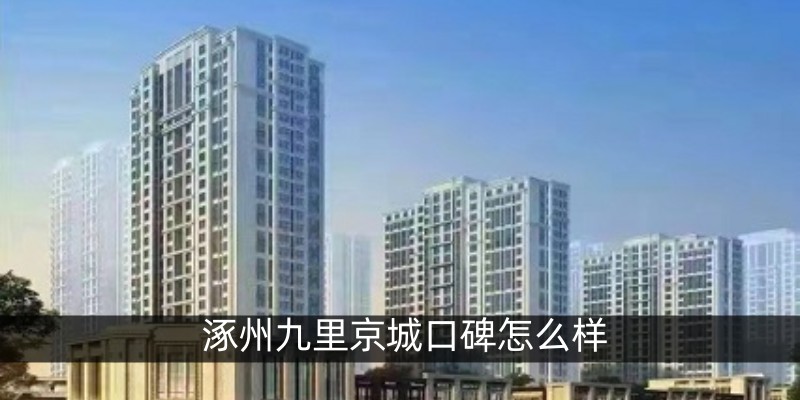 涿州九里京城口碑怎么样
