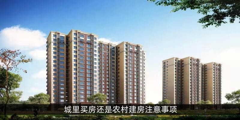 城里买房还是农村建房注意事项