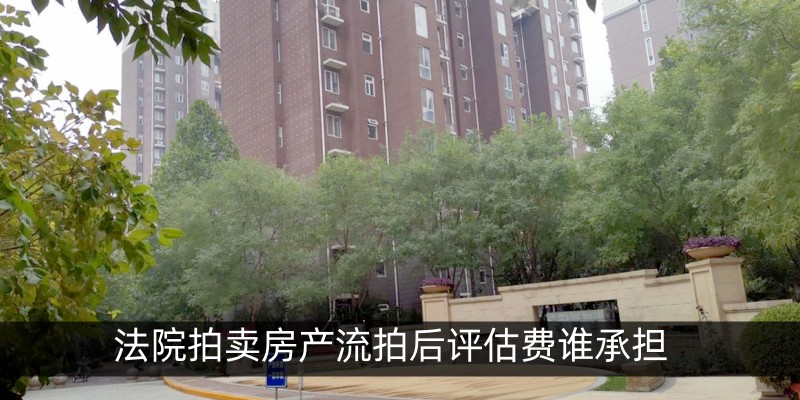 法院拍卖房产流拍后评估费谁承担