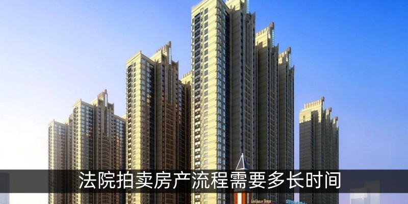 法院拍卖房产流程需要多长时间