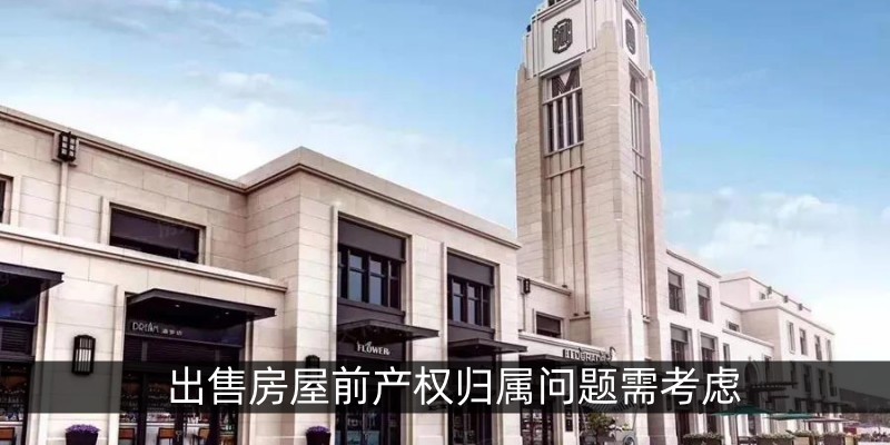 出售房屋前产权归属问题需考虑
