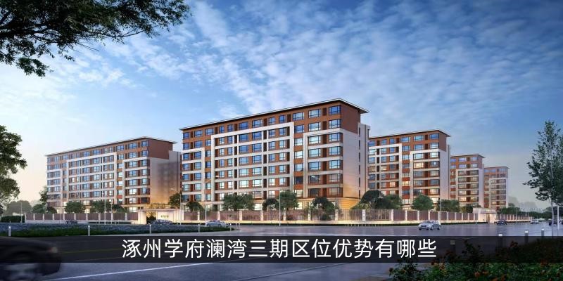 涿州学府澜湾三期区位优势有哪些