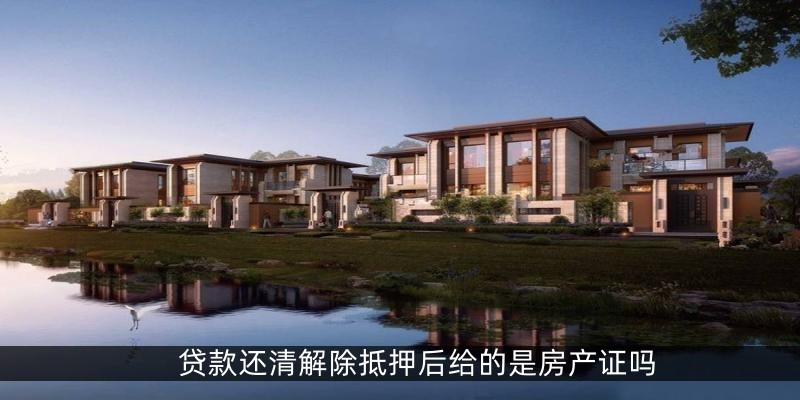 贷款还清解除抵押后给的是房产证吗