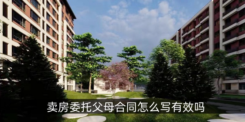 卖房委托父母合同怎么写有效吗