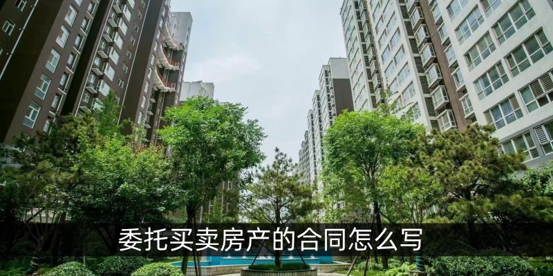 委托买卖房产的合同怎么写