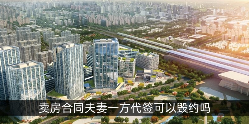 卖房合同夫妻一方代签可以毁约吗