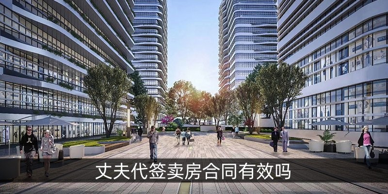 丈夫代签卖房合同有效吗