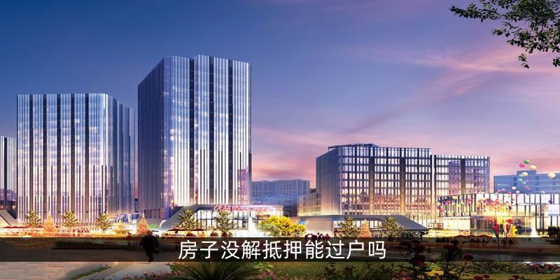 房子没解抵押能过户吗