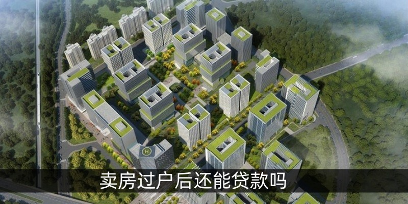 卖房过户后还能贷款吗 