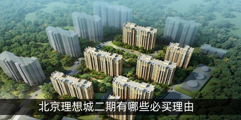 北京理想城二期有哪些必买理由