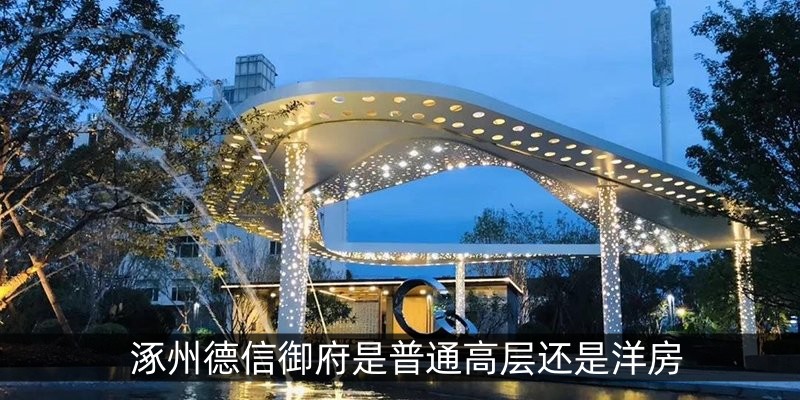 涿州德信御府是普通高层还是洋房