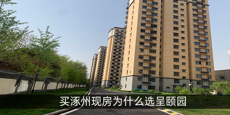 买涿州现房为什么选呈颐园