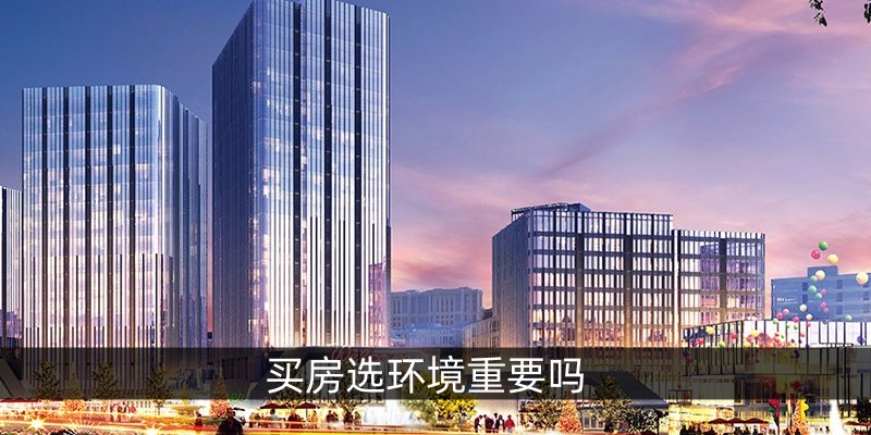 买房选环境重要吗