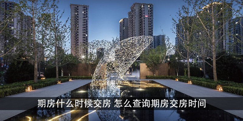 期房什么时候交房?怎么查询期房交房时间?